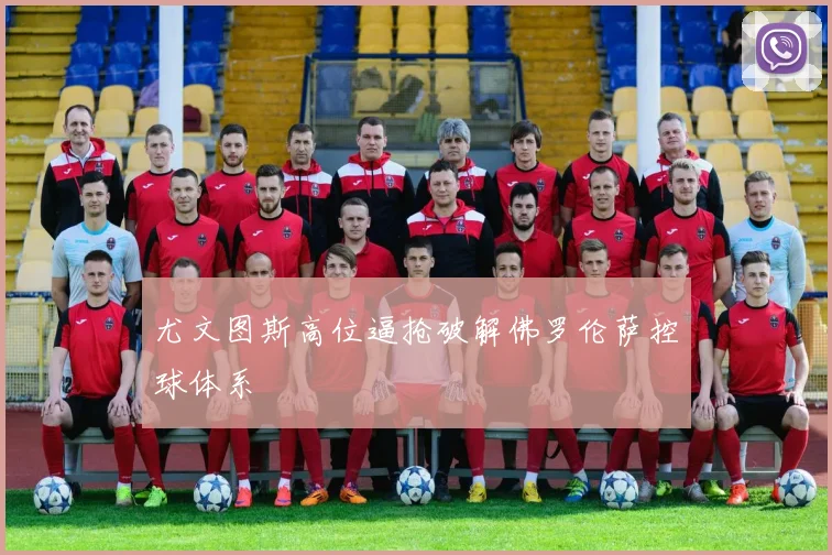 尤文图斯高位逼抢破解佛罗伦萨控球体系
