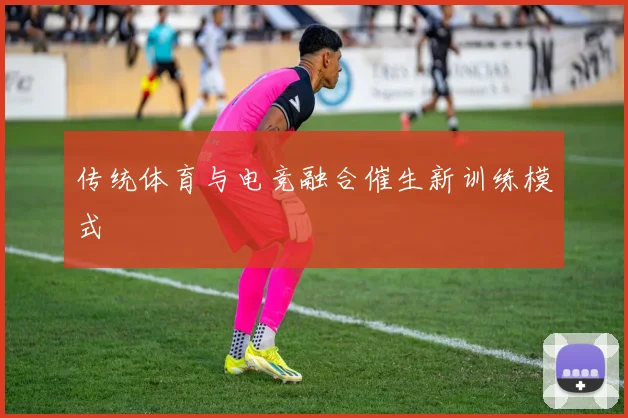 传统体育与电竞融合催生新训练模式