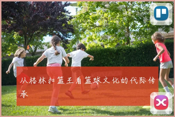 从格林扣篮王看篮球文化的代际传承