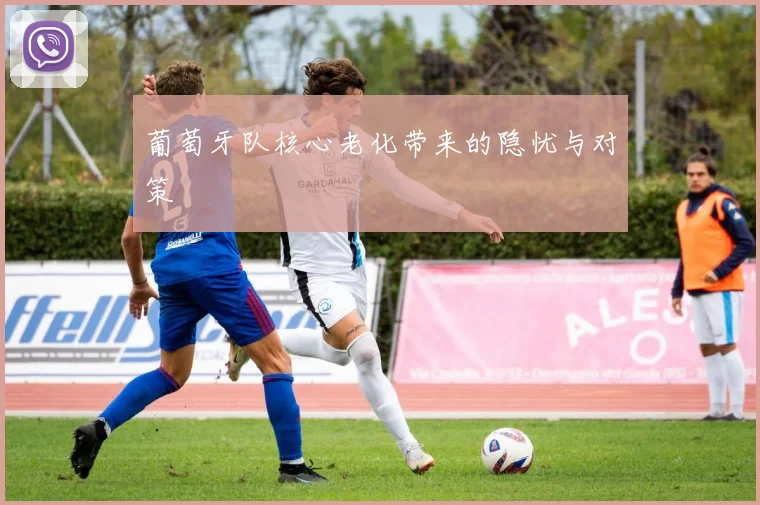 葡萄牙队核心老化带来的隐忧与对策