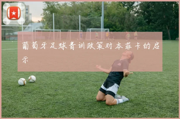 葡萄牙足球青训政策对本菲卡的启示