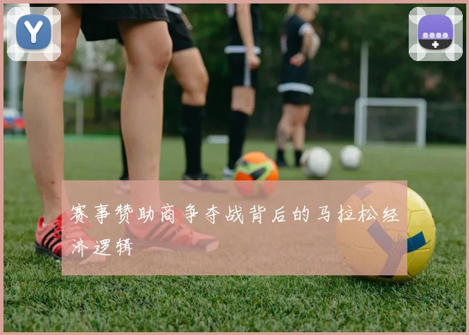 赛事赞助商争夺战背后的马拉松经济逻辑