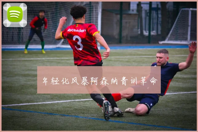 年轻化风暴阿森纳青训革命