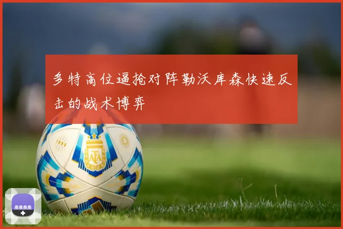 多特高位逼抢对阵勒沃库森快速反击的战术博弈