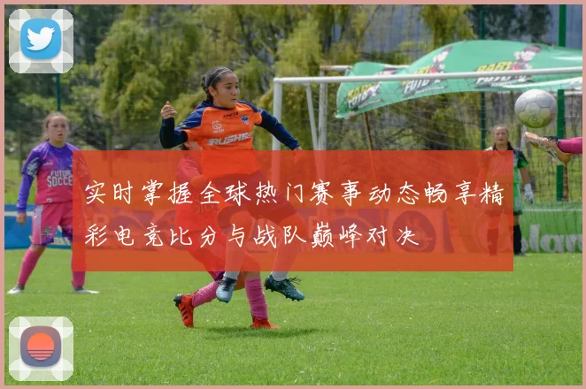 实时掌握全球热门赛事动态畅享精彩电竞比分与战队巅峰对决