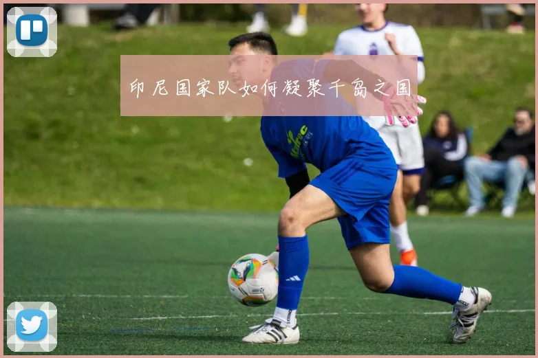 印尼国家队如何凝聚千岛之国