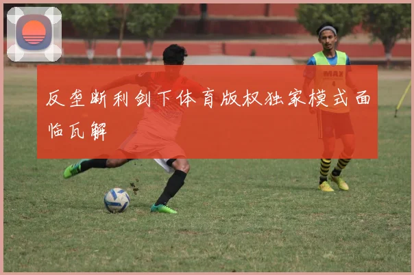 反垄断利剑下体育版权独家模式面临瓦解