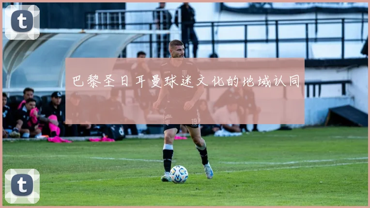 巴黎圣日耳曼球迷文化的地域认同