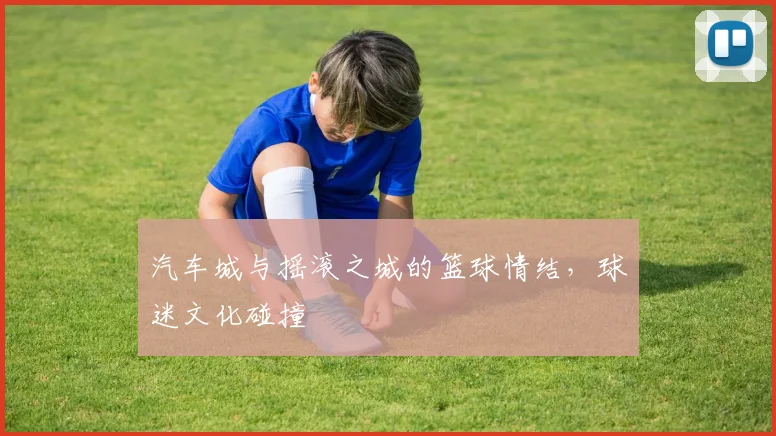 汽车城与摇滚之城的篮球情结，球迷文化碰撞