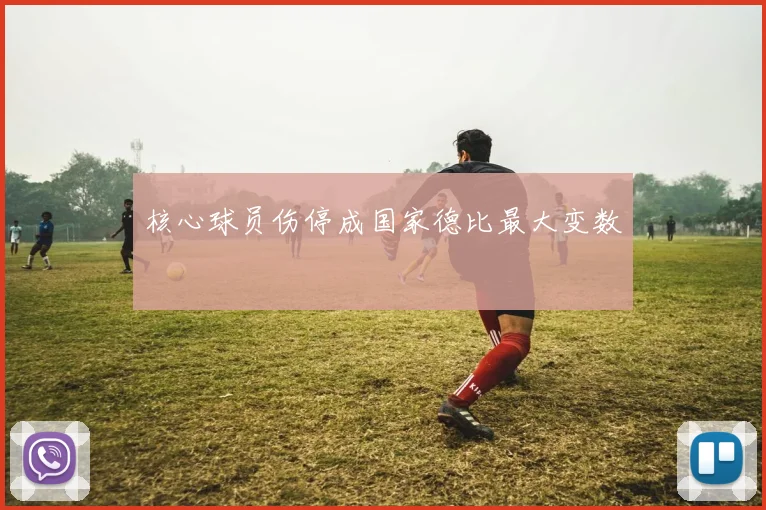 核心球员伤停成国家德比最大变数